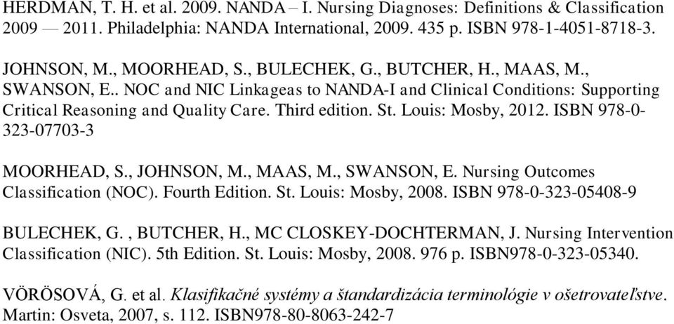 ISBN 978-0- 323-07703-3 MOORHEAD, S., JOHNSON, M., MAAS, M., SWANSON, E. Nursing Outcomes Classification (NOC). Fourth Edition. St. Louis: Mosby, 2008. ISBN 978-0-323-05408-9 BULECHEK, G., BUTCHER, H.