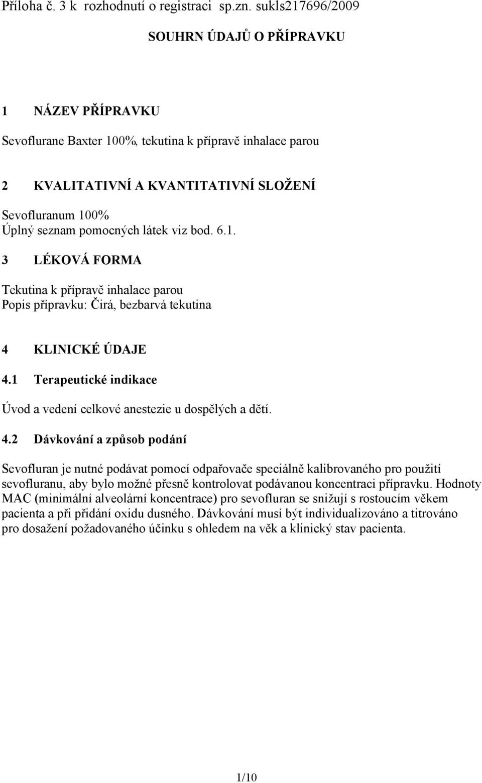 látek viz bod. 6.1. 3 LÉKOVÁ FORMA Tekutina k přípravě inhalace parou Popis přípravku: Čirá, bezbarvá tekutina 4 KLINICKÉ ÚDAJE 4.