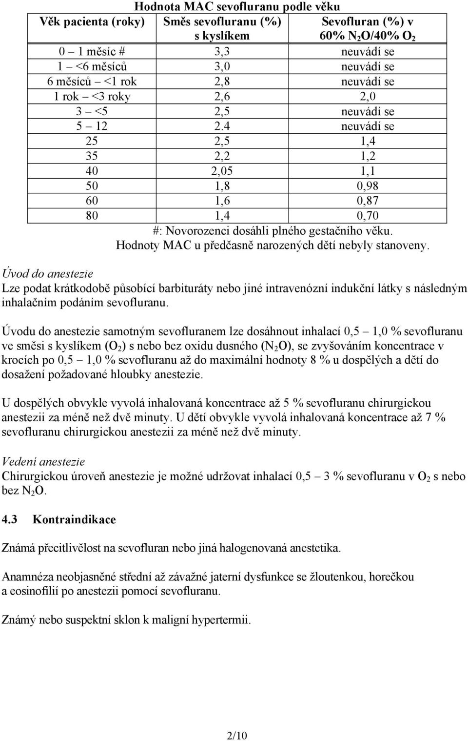 Hodnoty MAC u předčasně narozených dětí nebyly stanoveny. Úvod do anestezie Lze podat krátkodobě působící barbituráty nebo jiné intravenózní indukční látky s následným inhalačním podáním sevofluranu.