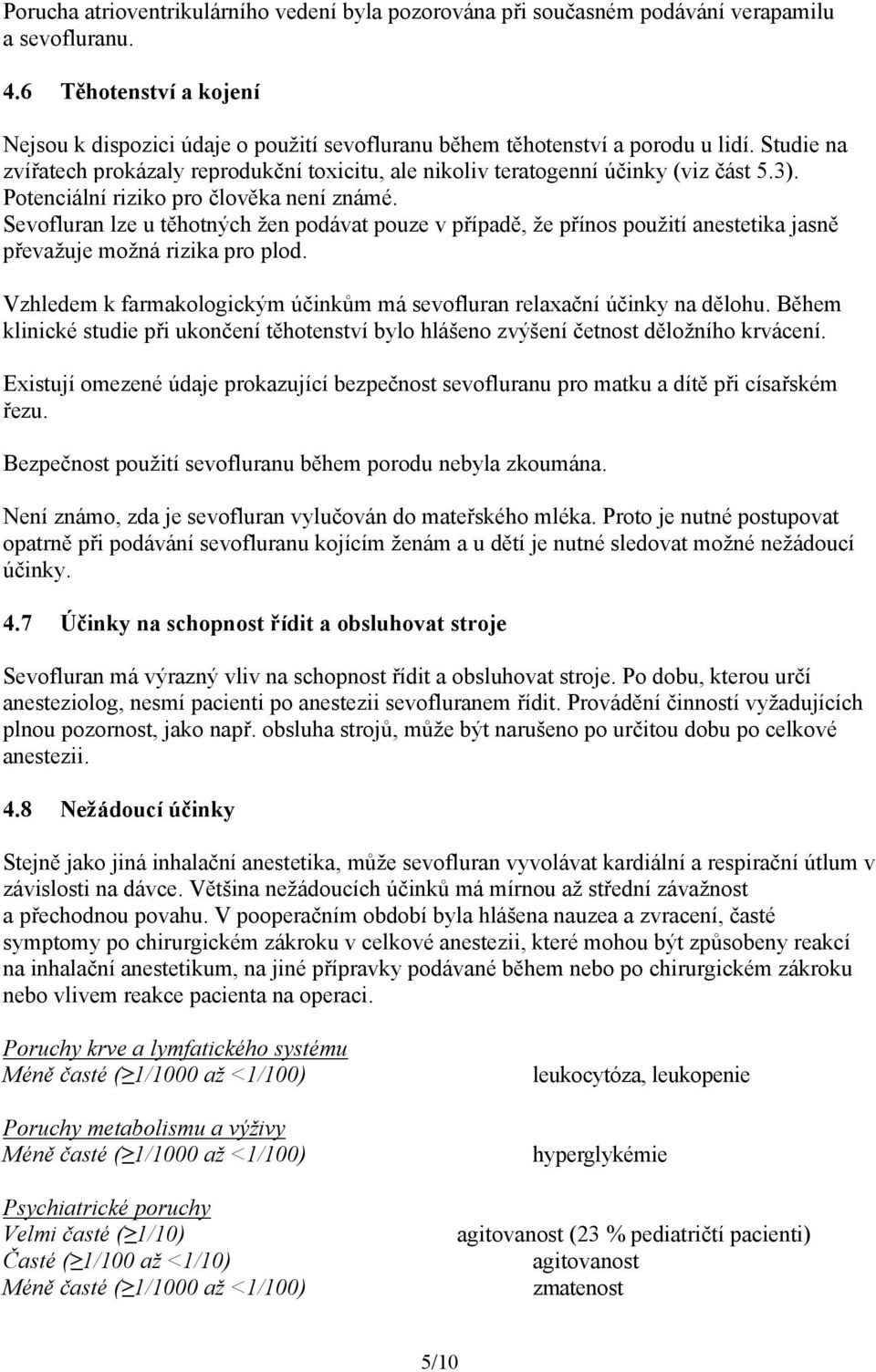 3). Potenciální riziko pro člověka není známé. Sevofluran lze u těhotných žen podávat pouze v případě, že přínos použití anestetika jasně převažuje možná rizika pro plod.