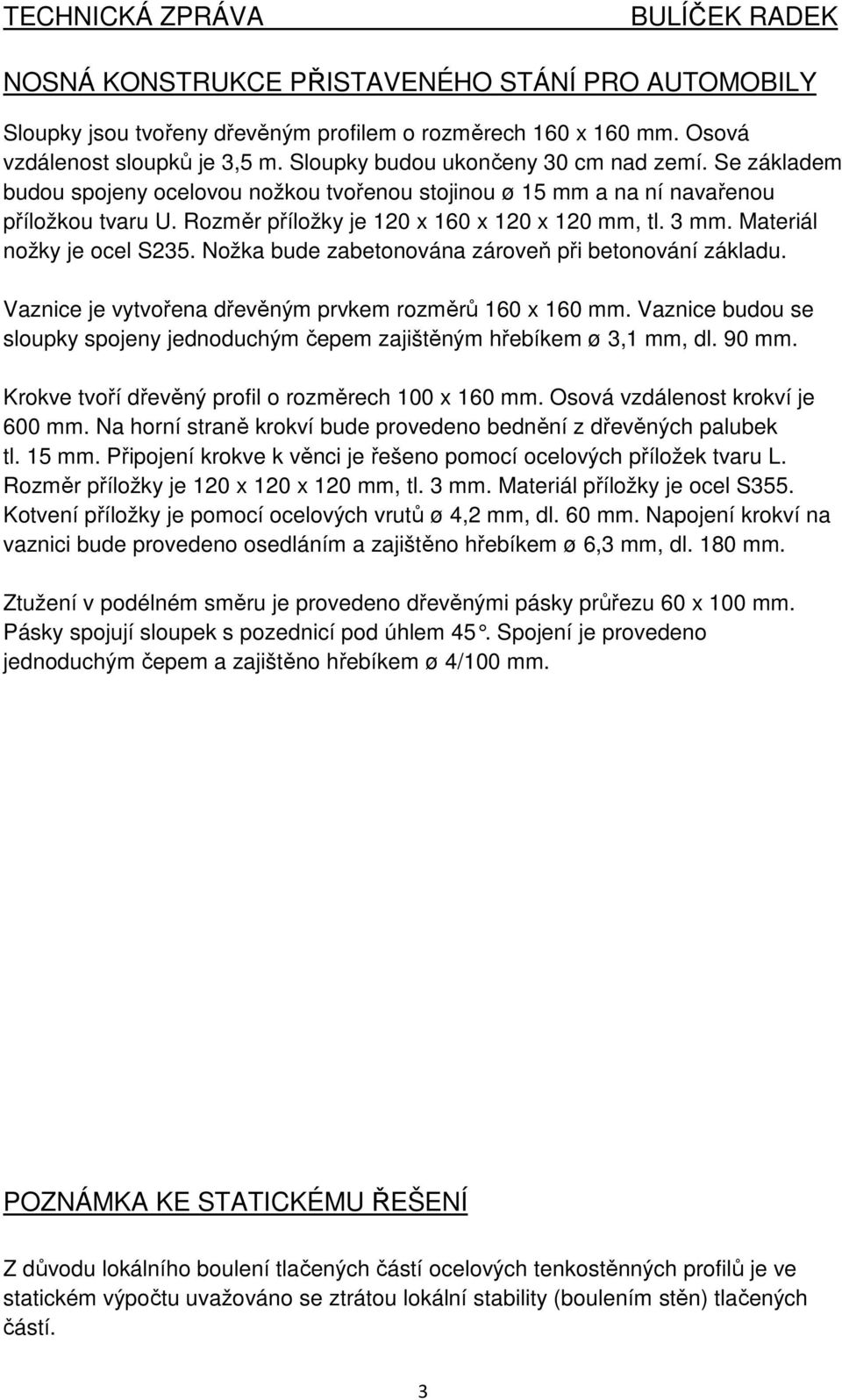 Materiál nožky je ocel S235. Nožka bude zabetonována zároveň při betonování základu. Vaznice je vytvořena dřevěným prvkem rozměrů 160 x 160 mm.