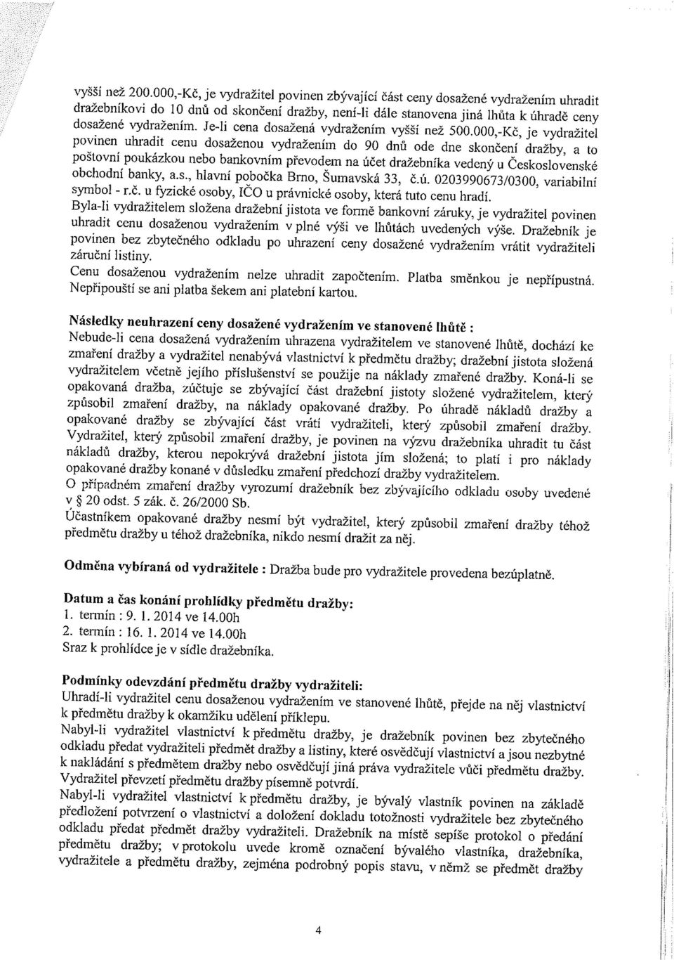 Je-Ii cena dosažená vydražením vyšší než 500 000,-Kč, je vydražitel povinen uhradit cenu dosaženou vydražením do 90 dnů ode dne skončení dražby, a to poštovní poukázkou nebo bankovním převodem na