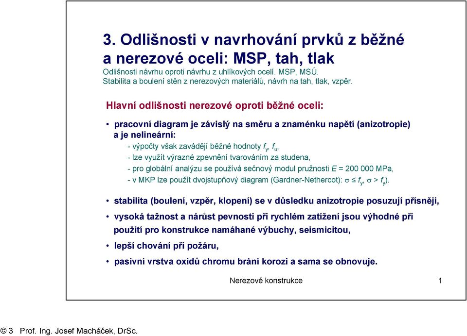 zpevnění varováním za sudena, - pro globální analýzu se používá sečnový modul pružnosi E = MPa, - v MKP lze použí dvojsupňový diagram (Gardner-Nehero): σ f y, σ > f y ).