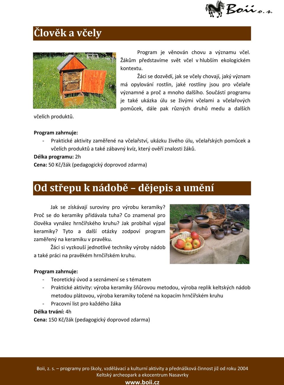 Součástí programu je také ukázka úlu se živými včelami a včelařových pomůcek, dále pak různých druhů medu a dalších - Praktické aktivity zaměřené na včelařství, ukázku živého úlu, včelařských pomůcek