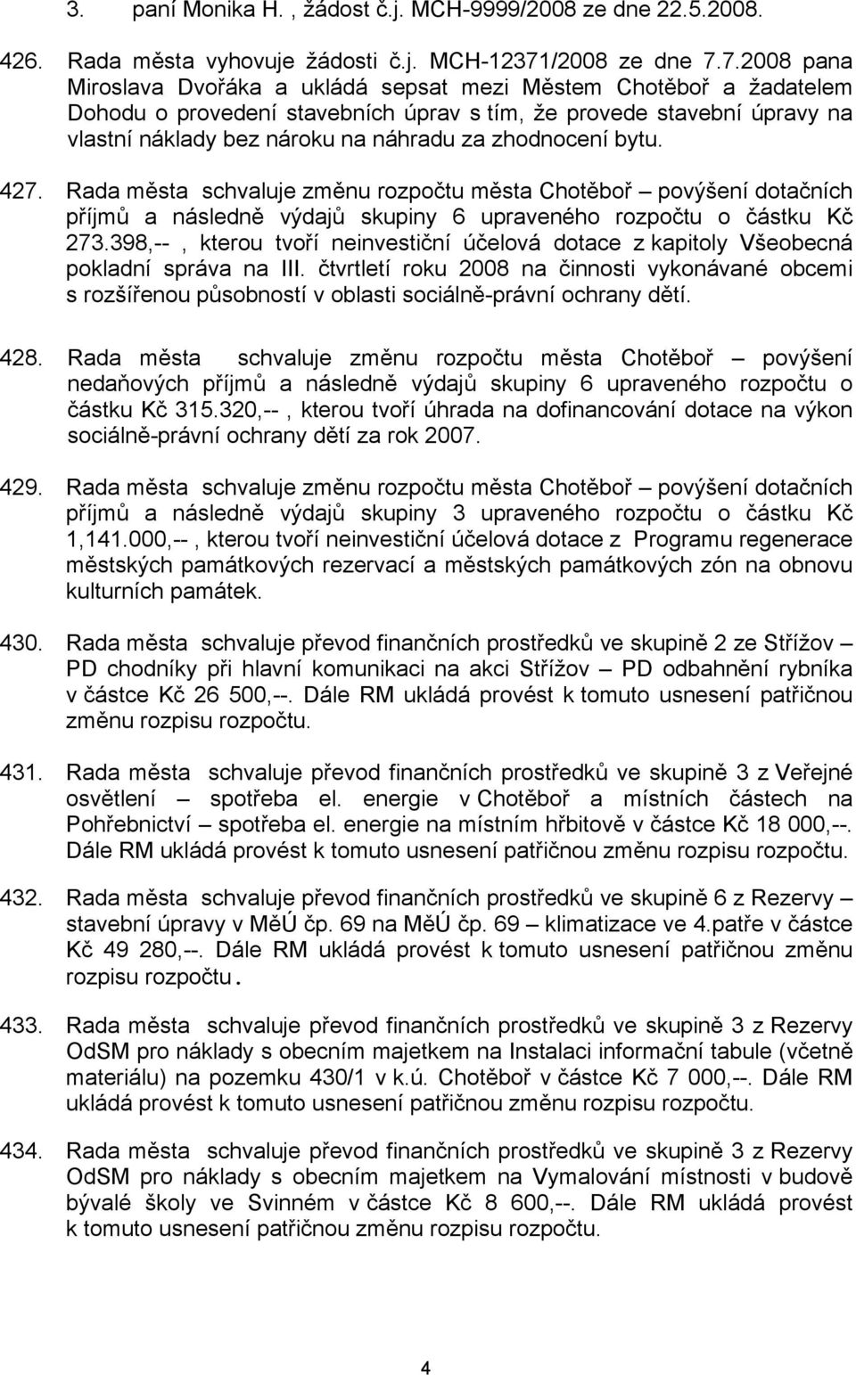 7.2008 pana Miroslava Dvořáka a ukládá sepsat mezi Městem Chotěboř a žadatelem Dohodu o provedení stavebních úprav s tím, že provede stavební úpravy na vlastní náklady bez nároku na náhradu za