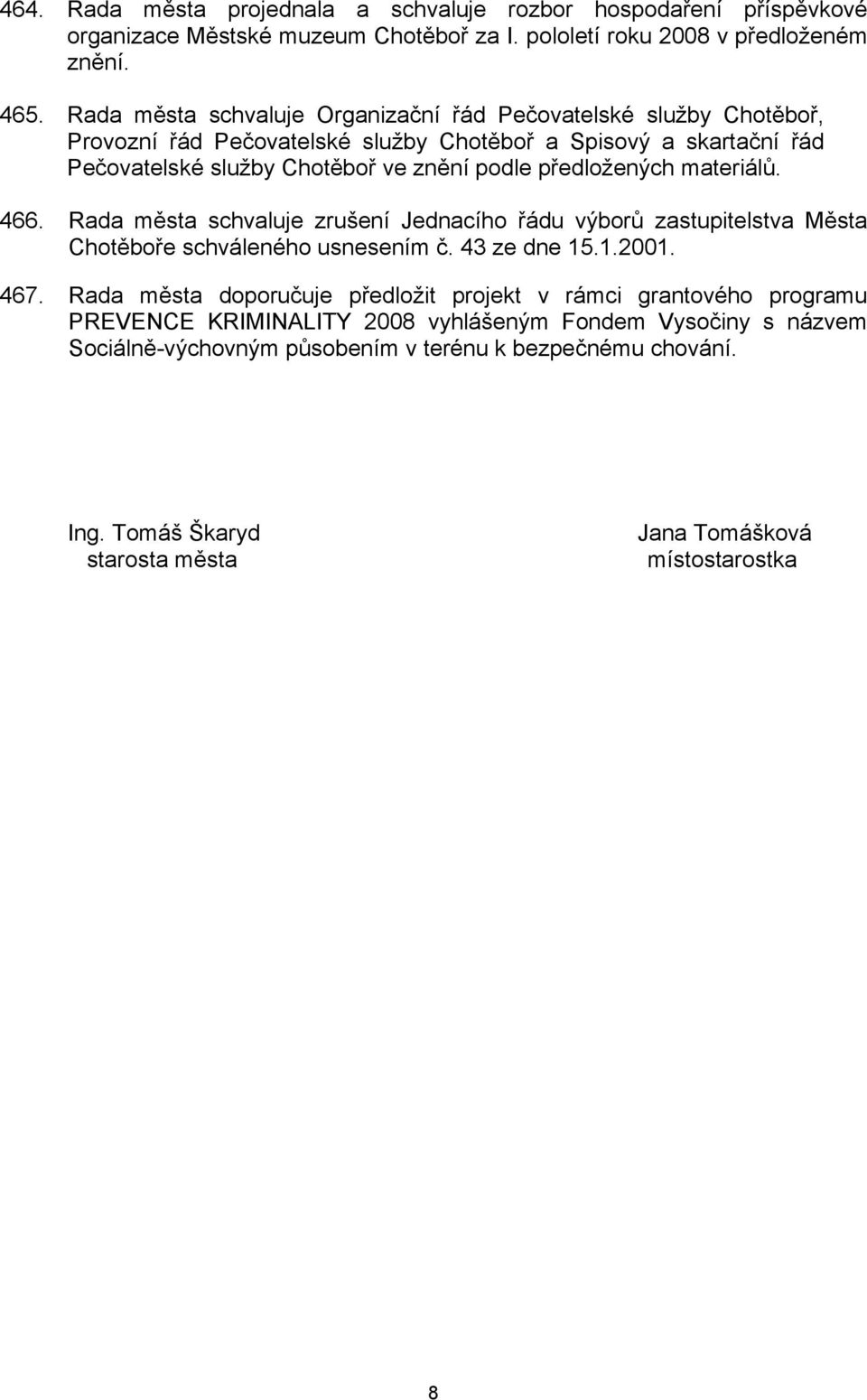 předložených materiálů. 466. Rada města schvaluje zrušení Jednacího řádu výborů zastupitelstva Města Chotěboře schváleného usnesením č. 43 ze dne 15.1.2001. 467.