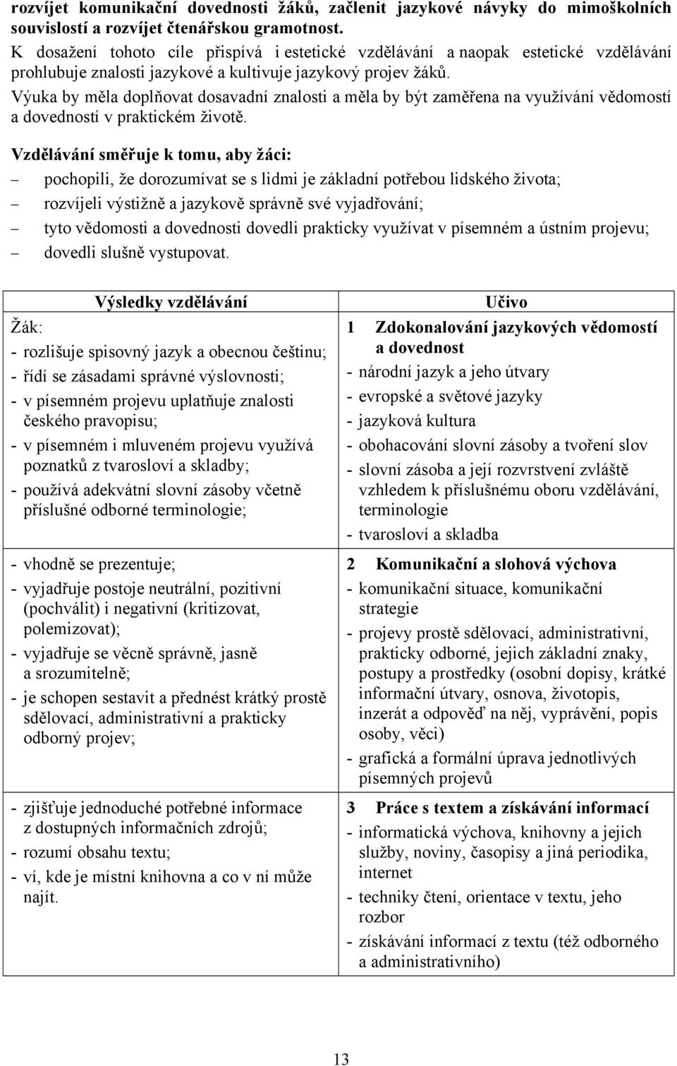 Výuka by měla doplňovat dosavadní znalosti a měla by být zaměřena na využívání vědomostí a dovedností v praktickém životě.