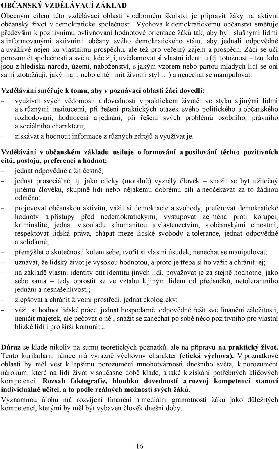 jednali odpovědně a uvážlivě nejen ku vlastnímu prospěchu, ale též pro veřejný zájem a prospěch. Žáci se učí porozumět společnosti a světu, kde žijí, uvědomovat si vlastní identitu (tj. totožnost tzn.