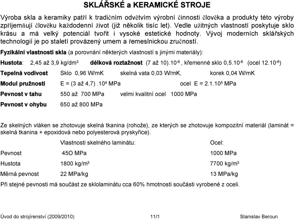 Fyzikální vlastnosti skla (a porovnání některých vlastností s jinými materiály): Hustota: 2,45 až 3,9 kg/dm 3 délková roztažnost (7 až 10).10-6, křemenné sklo 0,5.10-6 (ocel 12.