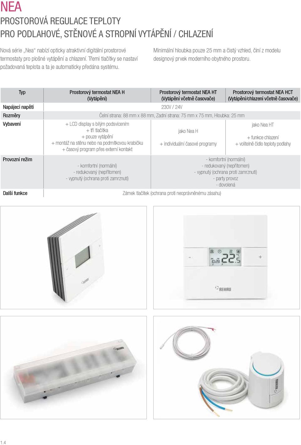 Typ Napájecí napětí Rozměry Vybavení Provozní režim Další funkce Prostorový termostat NEA H (Vytápění) + LCD display s bílým podsvícením + tři tlačítka + pouze vytápění + montáž na stěnu nebo na