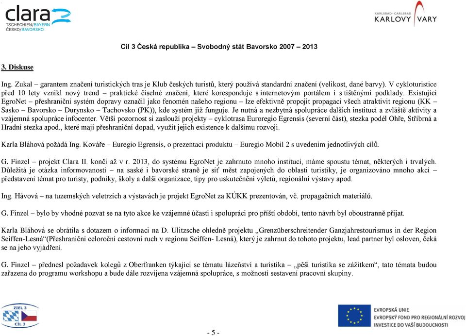 Existující EgroNet přeshraniční systém dopravy označil jako fenomén našeho regionu lze efektivně propojit propagaci všech atraktivit regionu (KK Sasko Bavorsko Durynsko Tachovsko (PK)), kde systém