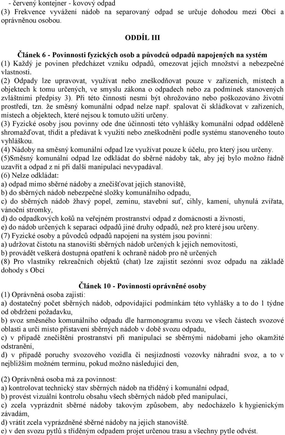 (2) Odpady lze upravovat, využívat nebo zneškodňovat pouze v zařízeních, místech a objektech k tomu určených, ve smyslu zákona o odpadech nebo za podmínek stanovených zvláštními předpisy 3).