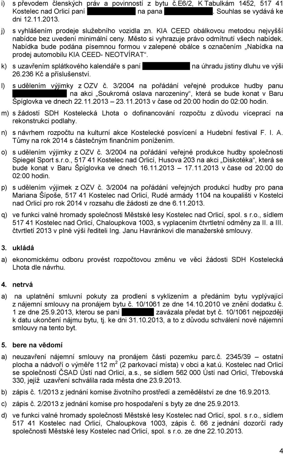 Nabídka bude podána písemnou formou v zalepené obálce s označením Nabídka na prodej automobilu KIA CEED- NEOTVÍRAT. k) s uzavřením splátkového kalendáře s paní. na úhradu jistiny dluhu ve výši 26.