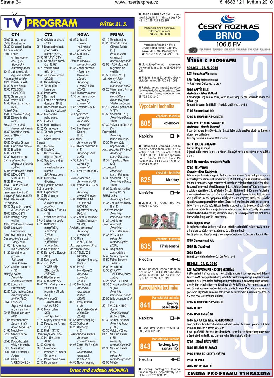 (28/52) 1525 Dětská hlídka (4/13) Zmizeli dva teriéři Nizozemský 1550 Návštěva v zoo Lemuři (1994) Smajlík 1555 Ovečka Shaun II 1605 Garfield a přátelé 1630 Bludiště 1700 Za školu 1730 Bydlení je hra
