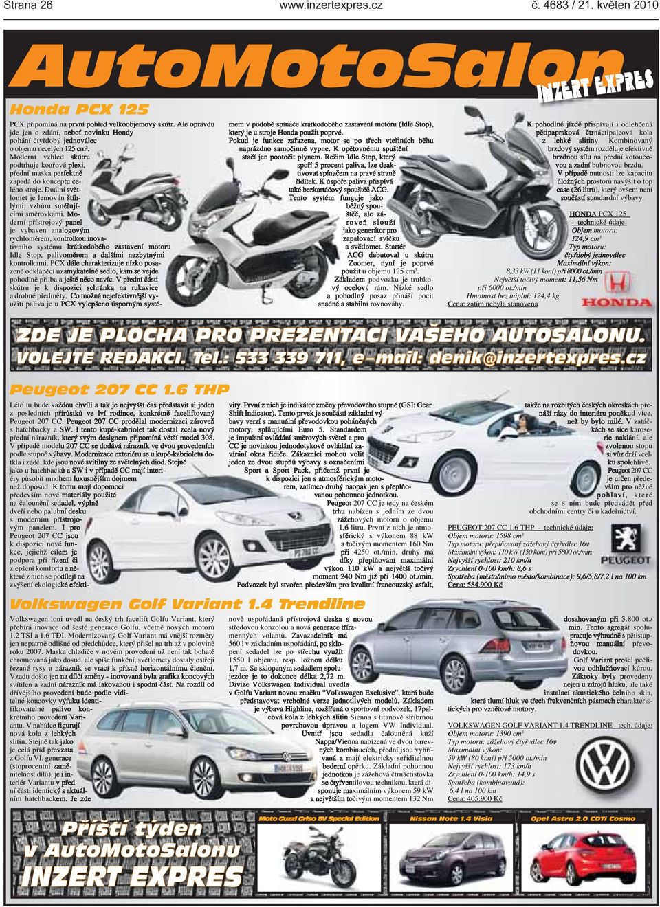 vzhůru směřujícími směrovkami Moderní přístrojový panel je vybaven analogovým rychloměrem, kontrolkou inovativního systému krátkodobého zastavení motoru Idle Stop, palivoměrem a dalšími nezbytnými