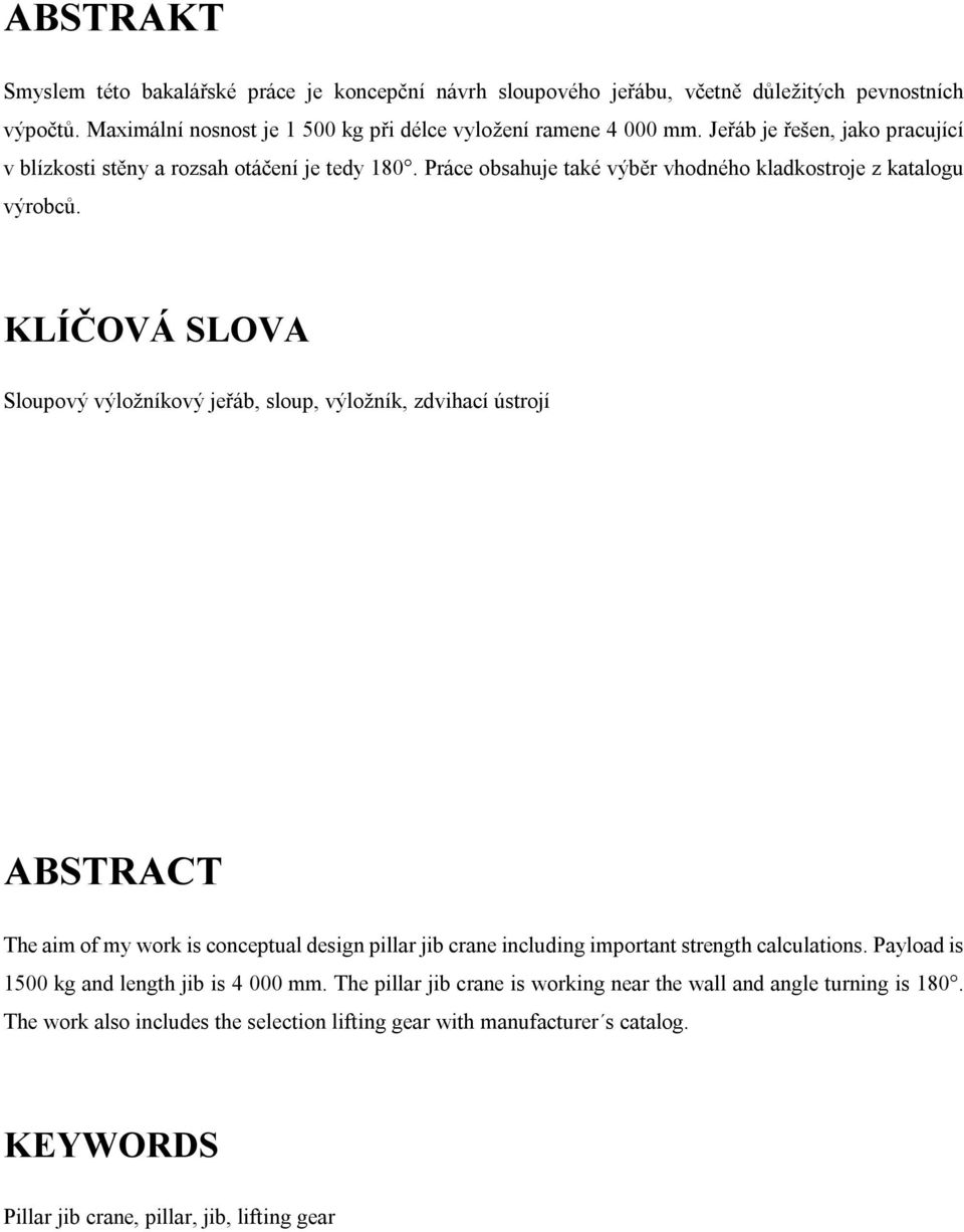 KLÍČOVÁ SLOVA Sloupový výložníkový jeřáb, sloup, výložník, zdvihací ústojí ABSTRACT The aim of my wok is conceptual design pilla jib cane including impotant stength calculations.