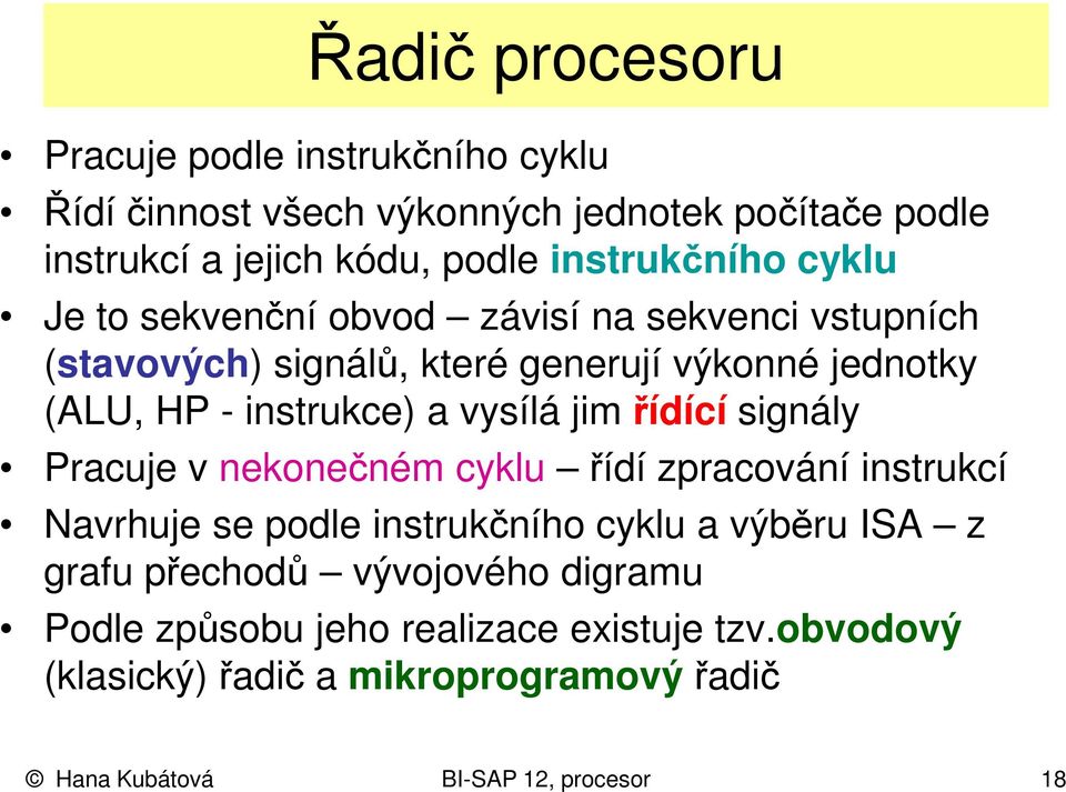 instrukce) a vysílá jim řídící signály Pracuje v nekonečném cyklu řídí zpracování instrukcí Navrhuje se podle instrukčního cyklu a výběru ISA z