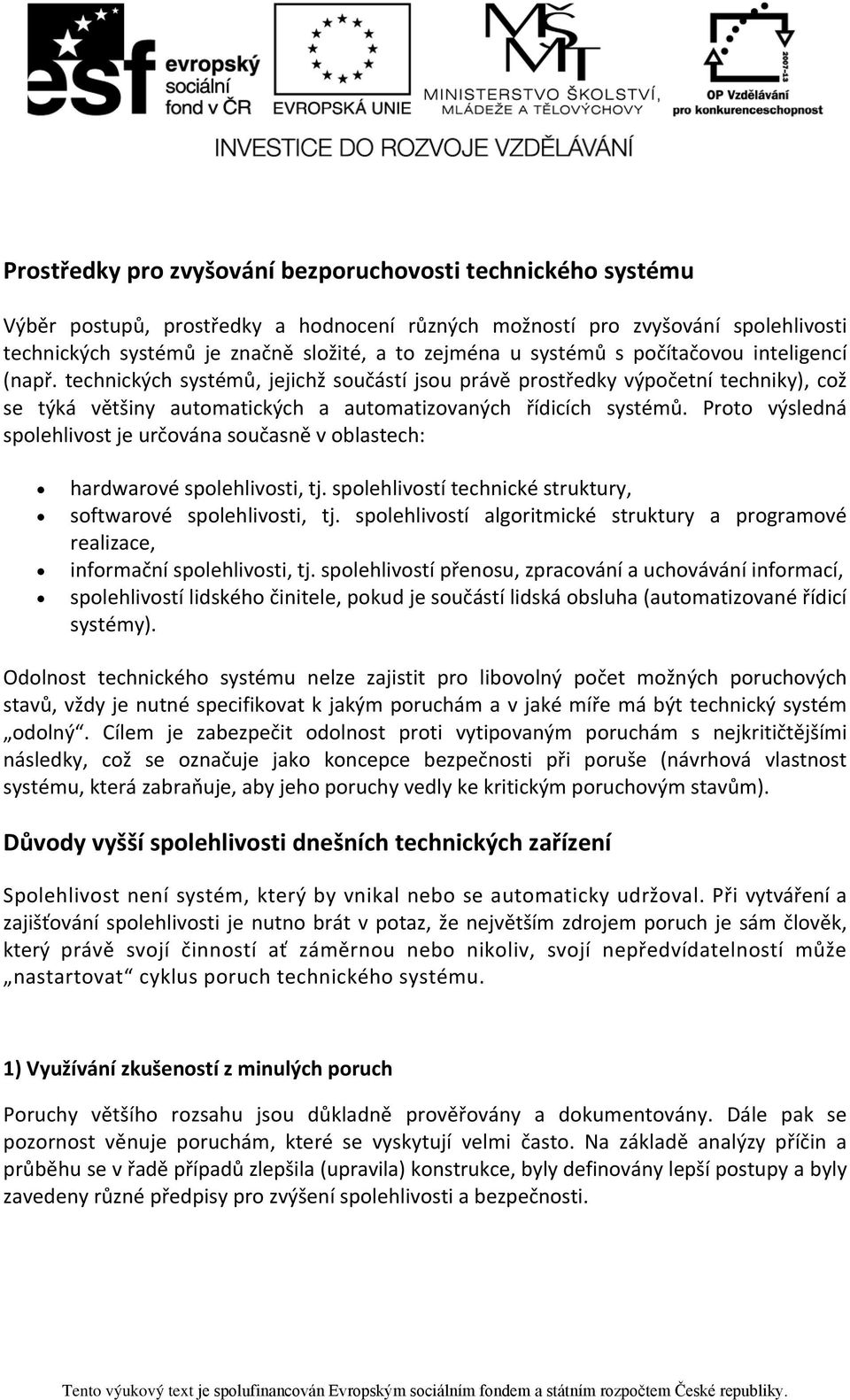 Proto výsledná spolehlivost je určována současně v oblastech: hardwarové spolehlivosti, tj. spolehlivostí technické struktury, softwarové spolehlivosti, tj.