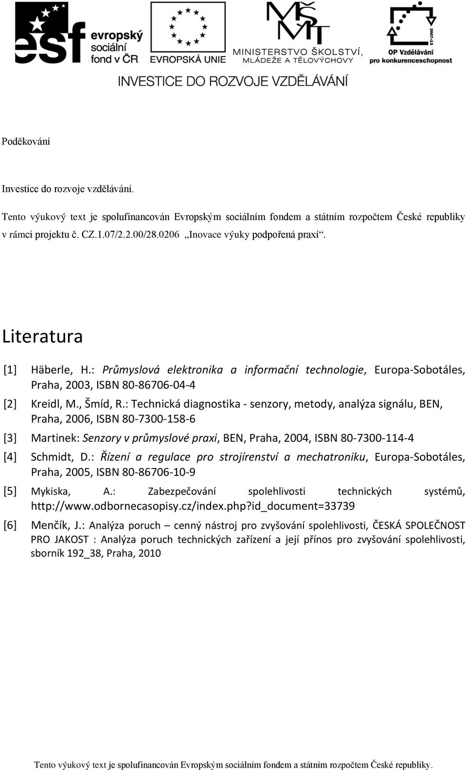 : Technická diagnostika - senzory, metody, analýza signálu, BEN, Praha, 2006, ISBN 80-7300-158-6 [3] Martinek: Senzory v průmyslové praxi, BEN, Praha, 2004, ISBN 80-7300-114-4 [4] Schmidt, D.