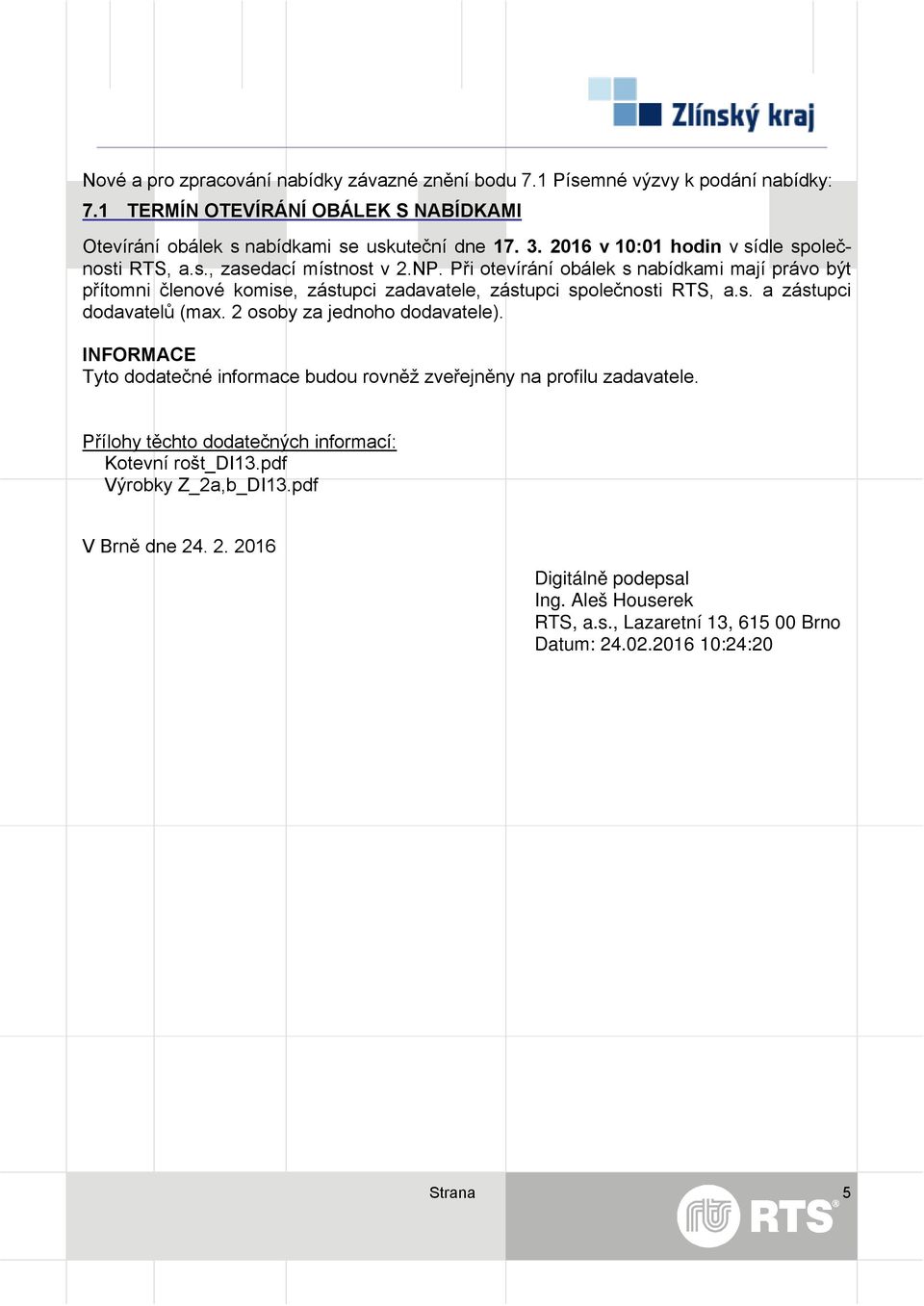 NP. Při otevírání obálek s nabídkami mají právo být přítomni členové komise, zástupci zadavatele, zástupci společnosti RTS, a.s. a zástupci dodavatelů (max.