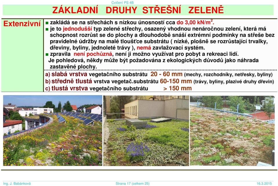 substrátu ( nízké, plošně se rozrůstající trvalky, dřeviny, byliny, jednoleté trávy ), nemá zavlažovací systém. zpravila není pochůzná, není ji možno využívat pro pobyt a rekreaci lidí.