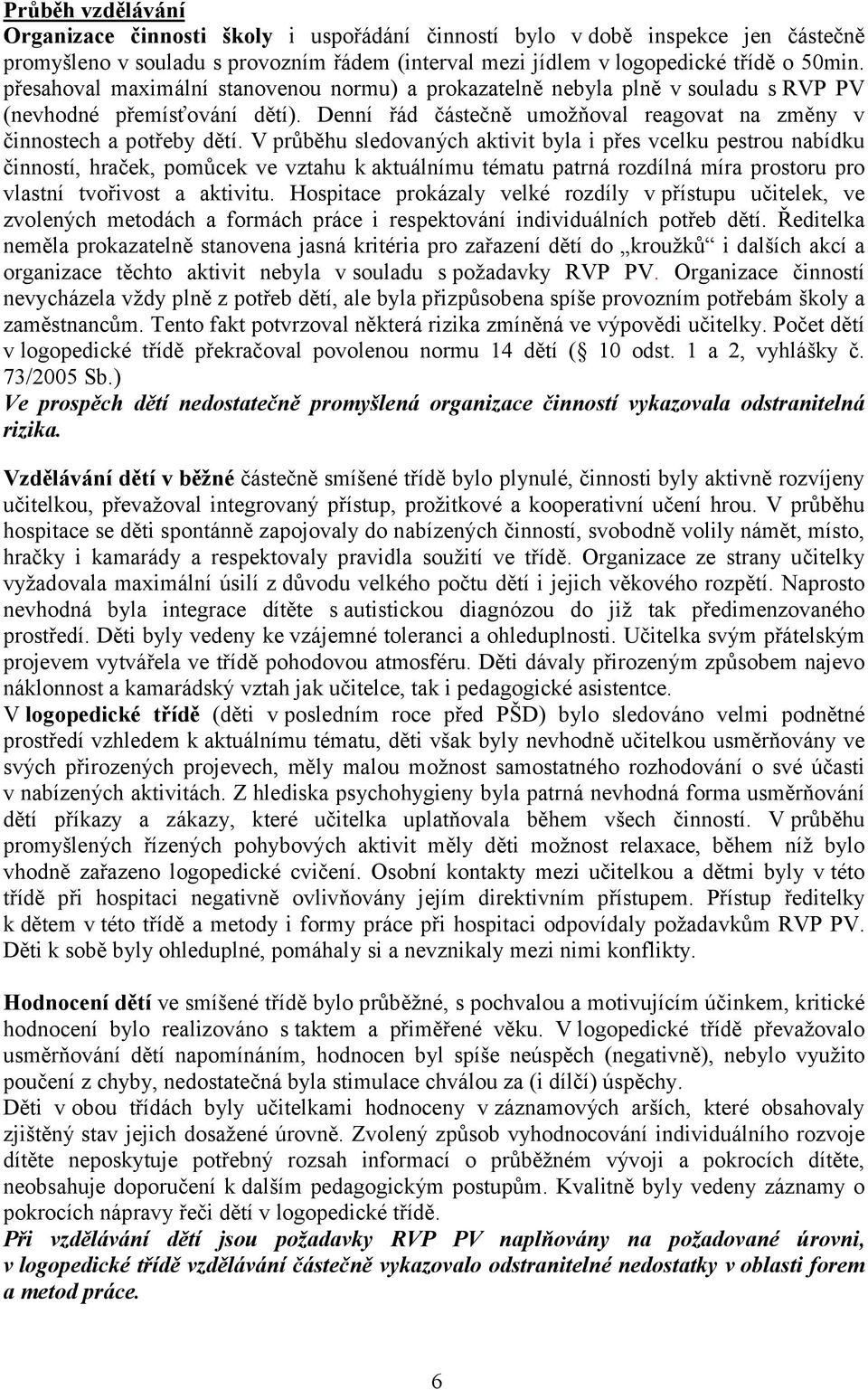 V průběhu sledovaných aktivit byla i přes vcelku pestrou nabídku činností, hraček, pomůcek ve vztahu k aktuálnímu tématu patrná rozdílná míra prostoru pro vlastní tvořivost a aktivitu.