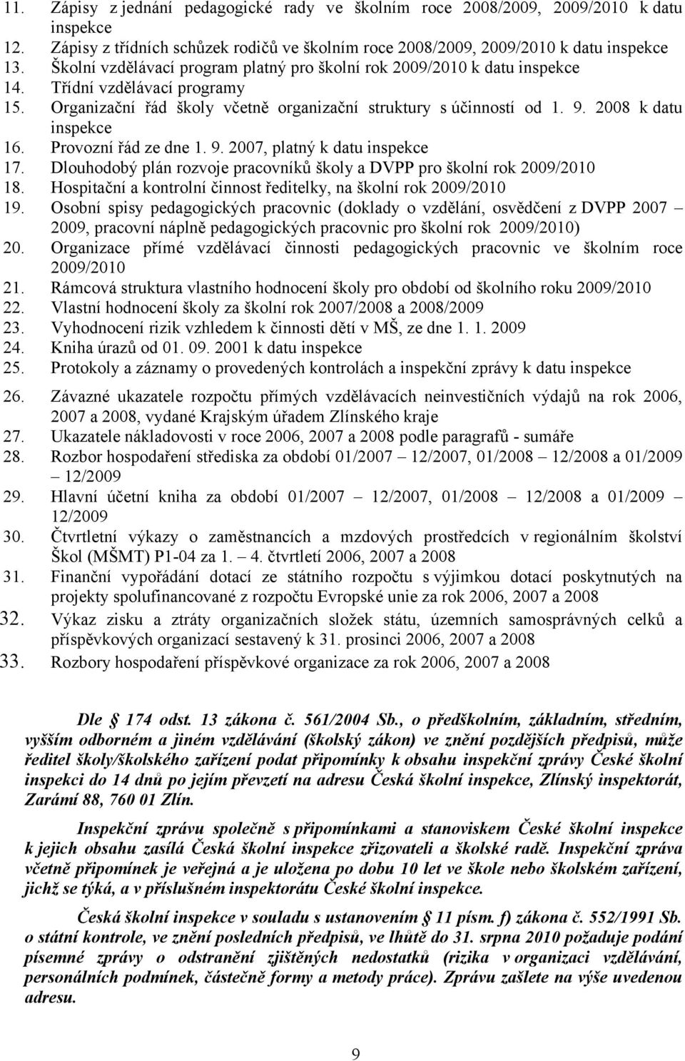 2008 kdatu inspekce 16. Provozní řád ze dne 1. 9. 2007, platný k datu inspekce 17. Dlouhodobý plán rozvoje pracovníků školy a DVPP pro školní rok 2009/2010 18.