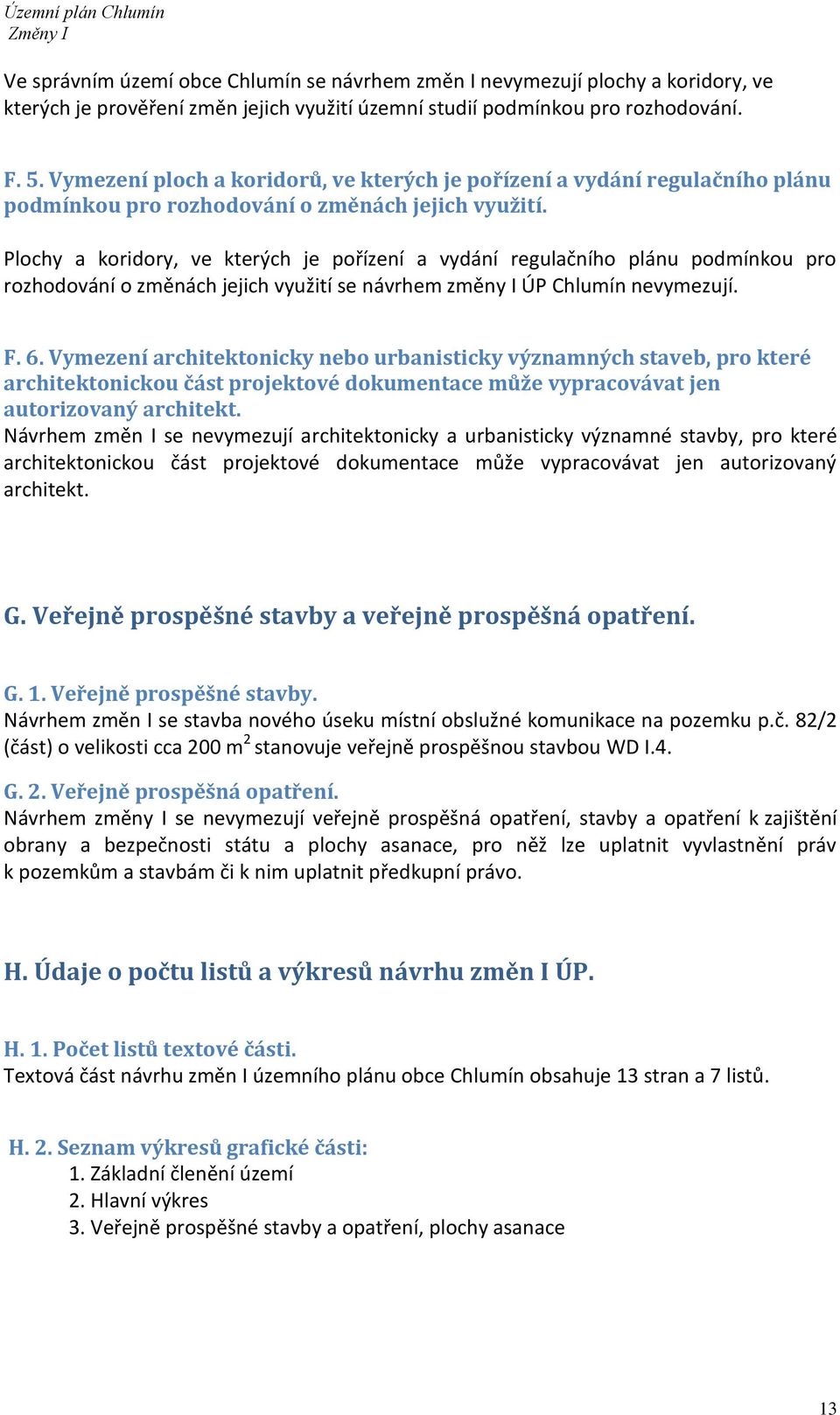 Plochy a koridory, ve kterých je pořízení a vydání regulačního plánu podmínkou pro rozhodování o změnách jejich využití se návrhem změny I ÚP Chlumín nevymezují. F. 6.