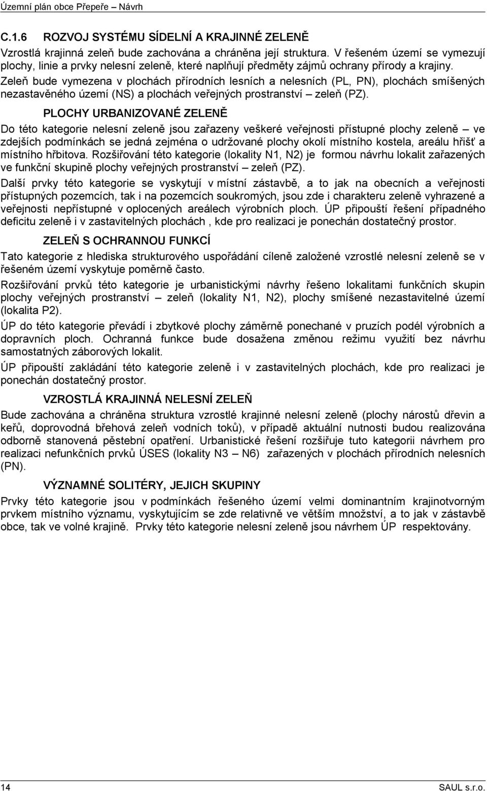Zeleň bude vymezena v plochách přírodních lesních a nelesních (PL, PN), plochách smíšených nezastavěného území (NS) a plochách veřejných prostranství zeleň (PZ).