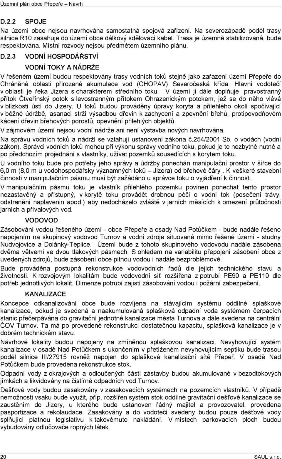 3 VODNÍ HOSPODÁŘSTVÍ VODNÍ TOKY A NÁDRŽE V řešeném území budou respektovány trasy vodních toků stejně jako zařazení území Přepeře do Chráněné oblasti přirozené akumulace vod (CHOPAV) Severočeská