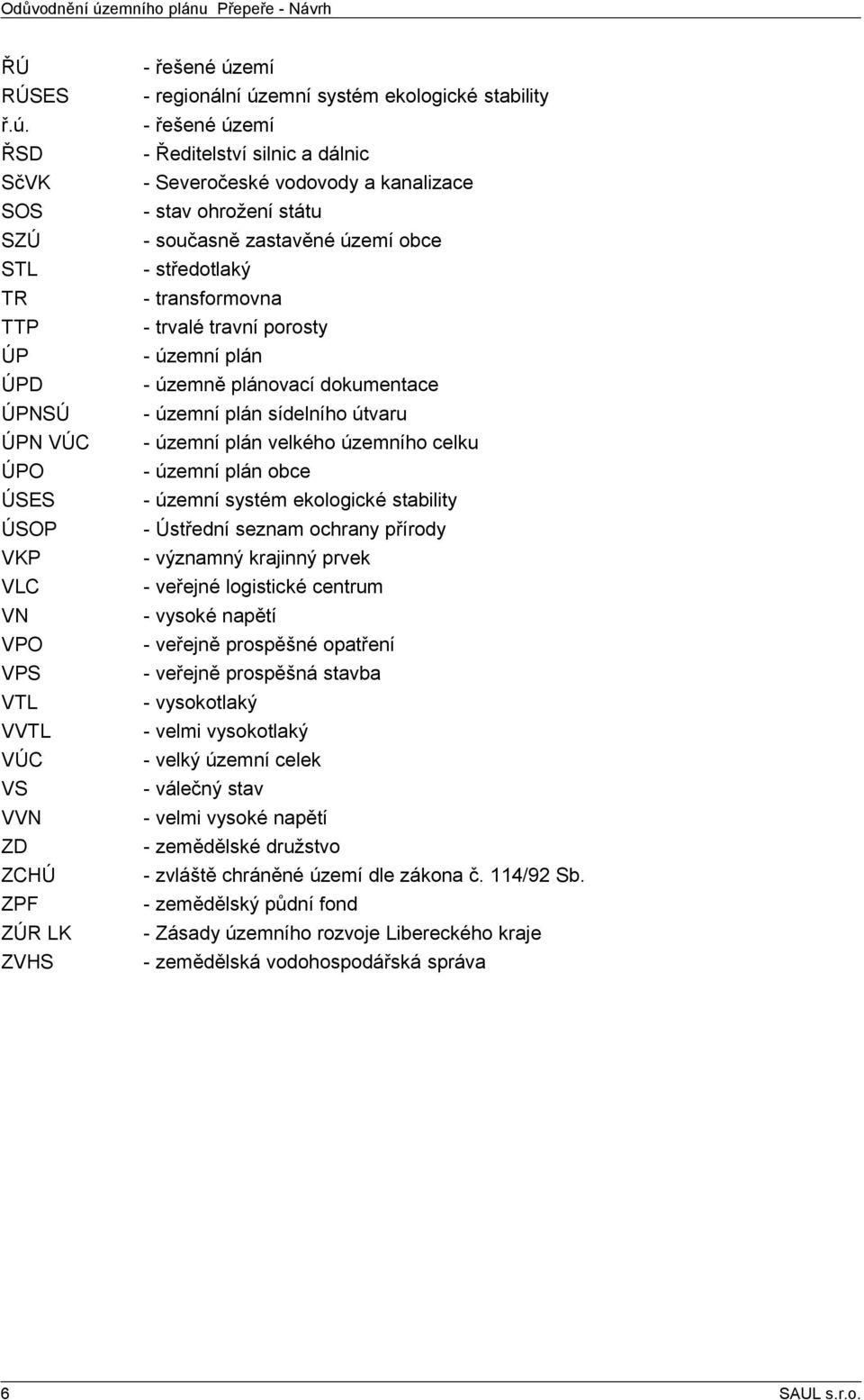 ŘSD SčVK SOS SZÚ STL TR TTP ÚP ÚPD ÚPNSÚ ÚPN VÚC ÚPO ÚSES ÚSOP VKP VLC VN VPO VPS VTL VVTL VÚC VS VVN ZD ZCHÚ ZPF ZÚR LK ZVHS - řešené území - regionální územní systém ekologické stability - řešené