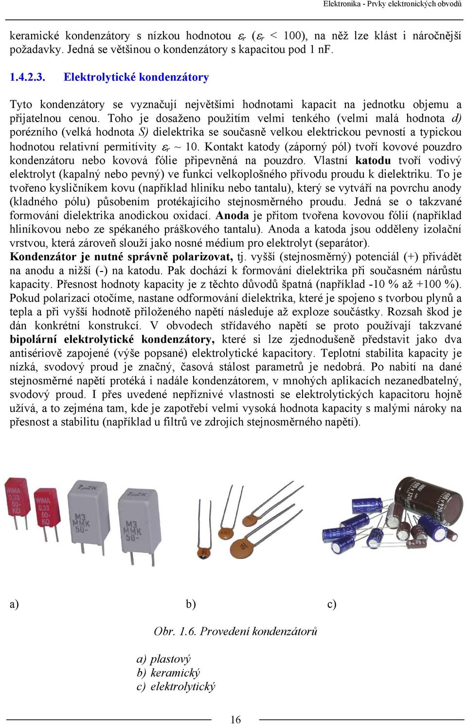Toho je dosaženo použitím velmi tenkého (velmi malá hodnota d) porézního (velká hodnota S) dielektrika se současně velkou elektrickou pevností a typickou hodnotou relativní permitívity ε r ~ 10.