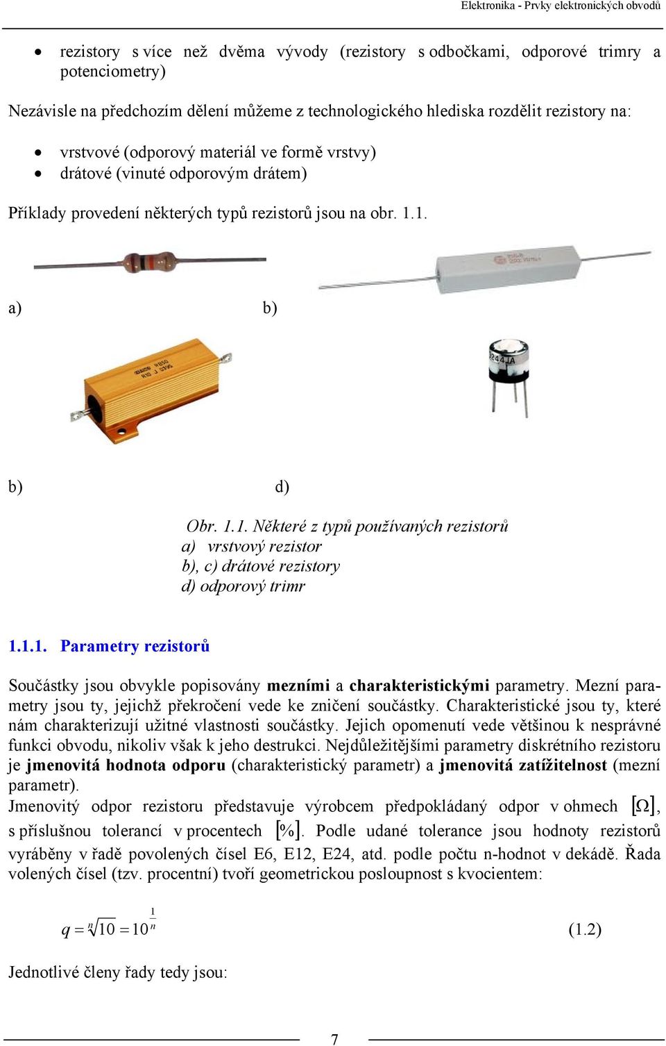 1. a) b) b) d) Obr. 1.1. Některé z typů používaných rezistorů a) vrstvový rezistor b), c) drátové rezistory d) odporový trimr 1.1.1. Parametry rezistorů Součástky jsou obvykle popisovány mezními a charakteristickými parametry.