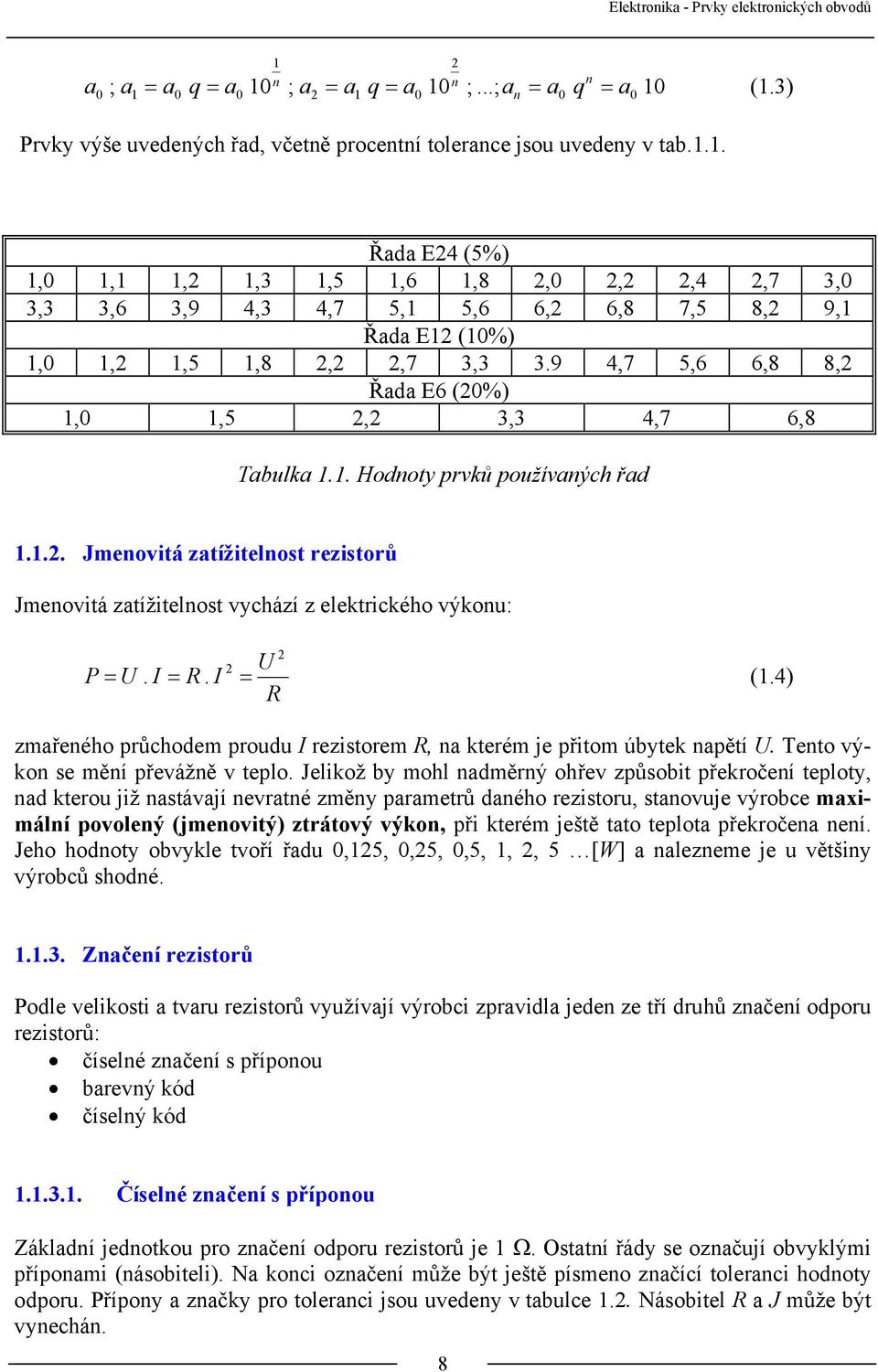 I = R. I = (1.4) R zmařeného průchodem proudu I rezistorem R, na kterém je přitom úbytek napětí U. Tento výkon se mění převážně v teplo.