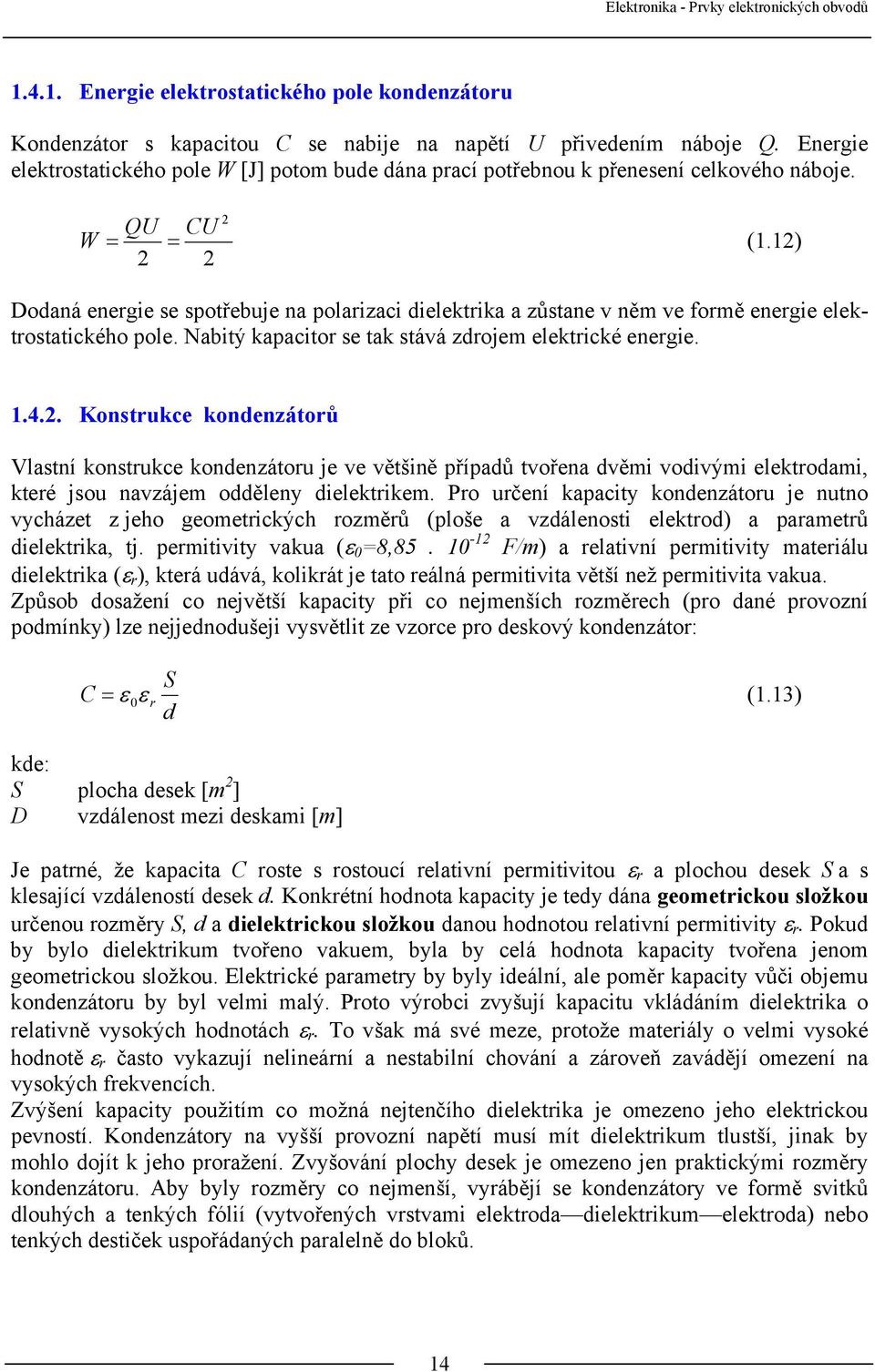 1) Dodaná energie se spotřebuje na polarizaci dielektrika a zůstane v něm ve formě energie elektrostatického pole. Nabitý kapacitor se tak stává zdrojem elektrické energie. 1.4.