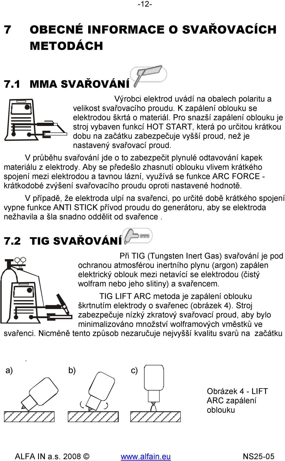 V průběhu svařování jde o to zabezpečit plynulé odtavování kapek materiálu z elektrody.