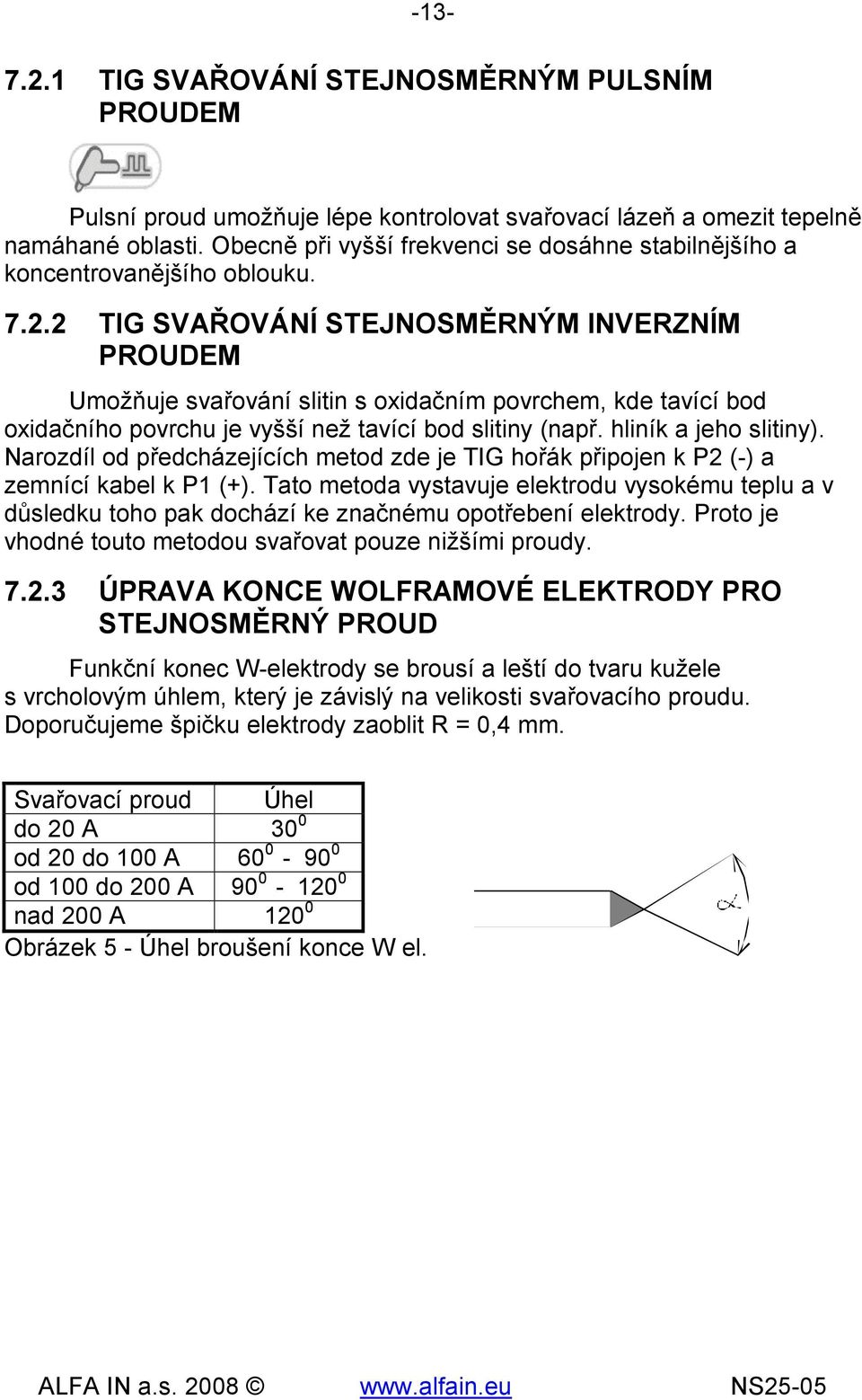 2 TIG SVAŘOVÁNÍ STEJNOSMĚRNÝM INVERZNÍM PROUDEM Umožňuje svařování slitin s oxidačním povrchem, kde tavící bod oxidačního povrchu je vyšší než tavící bod slitiny (např. hliník a jeho slitiny).