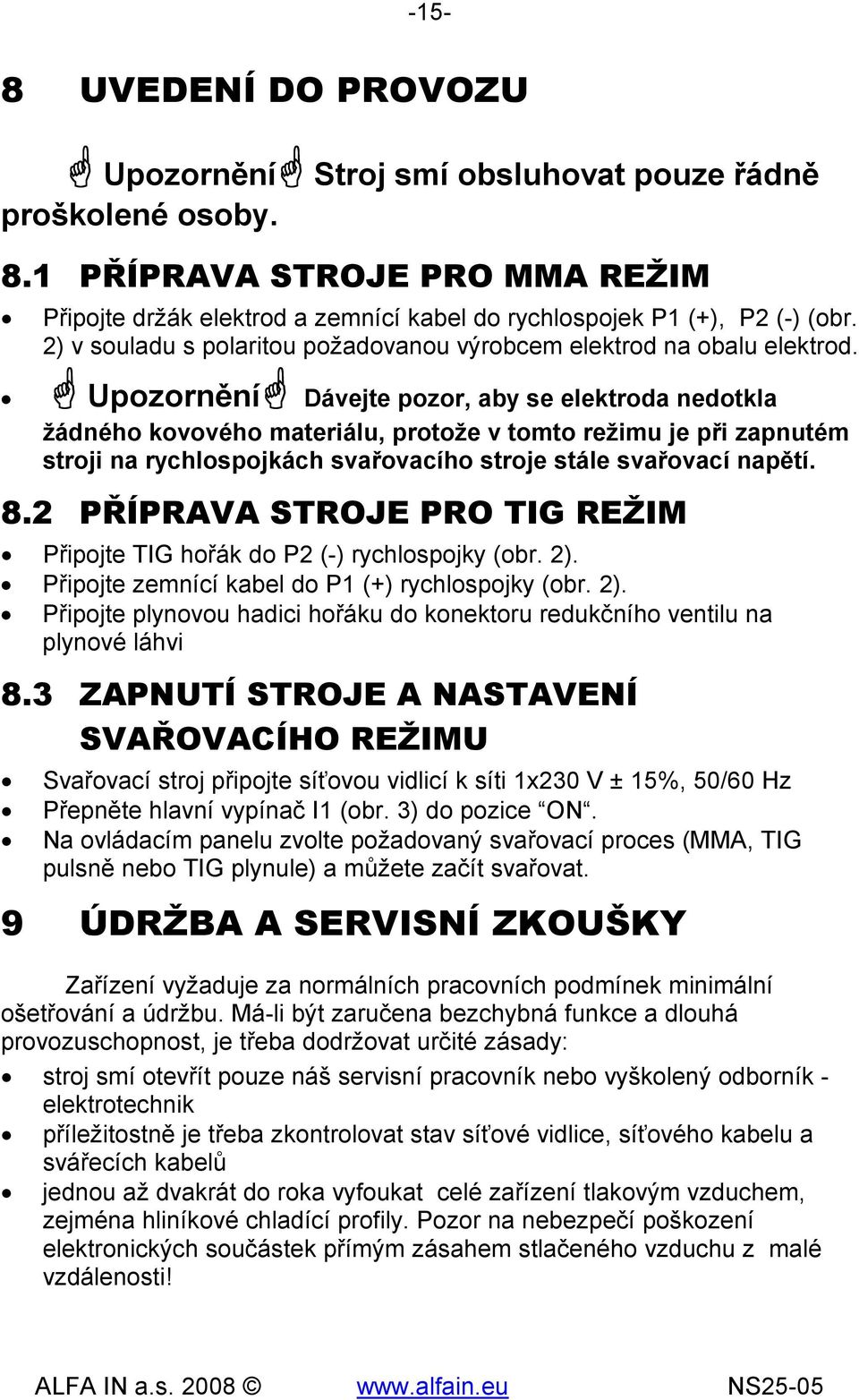 Upozornění Dávejte pozor, aby se elektroda nedotkla žádného kovového materiálu, protože v tomto režimu je při zapnutém stroji na rychlospojkách svařovacího stroje stále svařovací napětí. 8.