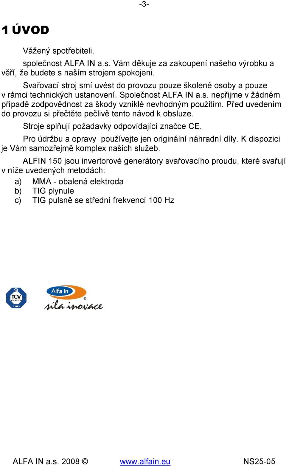 Před uvedením do provozu si přečtěte pečlivě tento návod k obsluze. Stroje splňují požadavky odpovídající značce CE. Pro údržbu a opravy používejte jen originální náhradní díly.