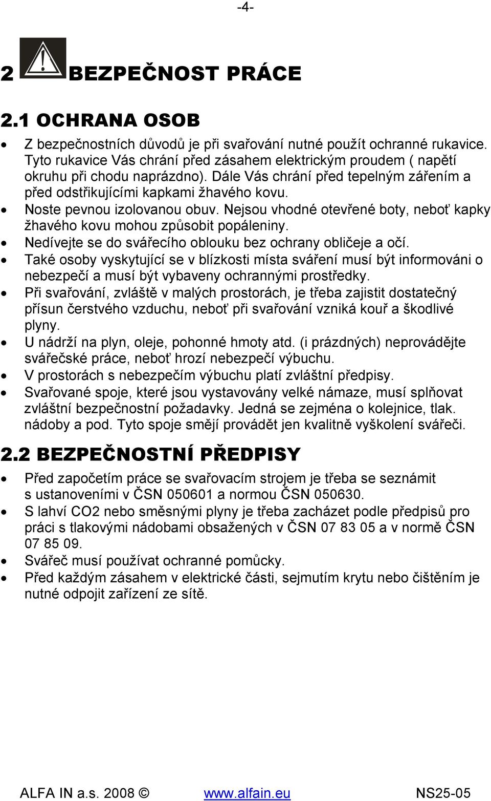 Noste pevnou izolovanou obuv. Nejsou vhodné otevřené boty, neboť kapky žhavého kovu mohou způsobit popáleniny. Nedívejte se do svářecího oblouku bez ochrany obličeje a očí.