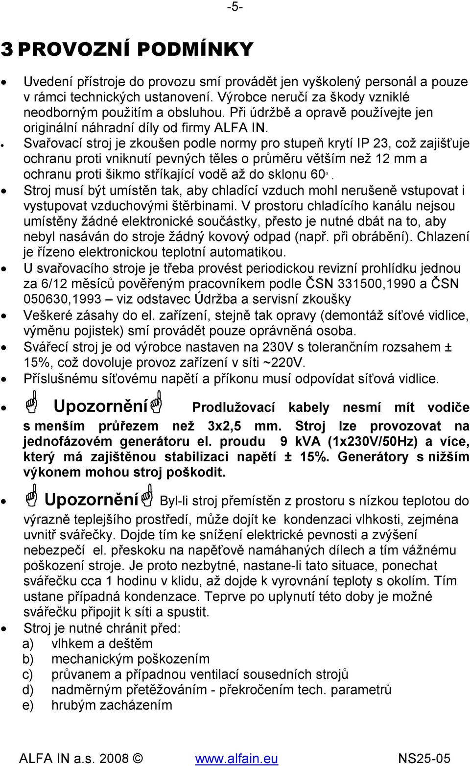 Svařovací stroj je zkoušen podle normy pro stupeň krytí IP 23, což zajišťuje ochranu proti vniknutí pevných těles o průměru větším než 12 mm a ochranu proti šikmo stříkající vodě až do sklonu 60 0.