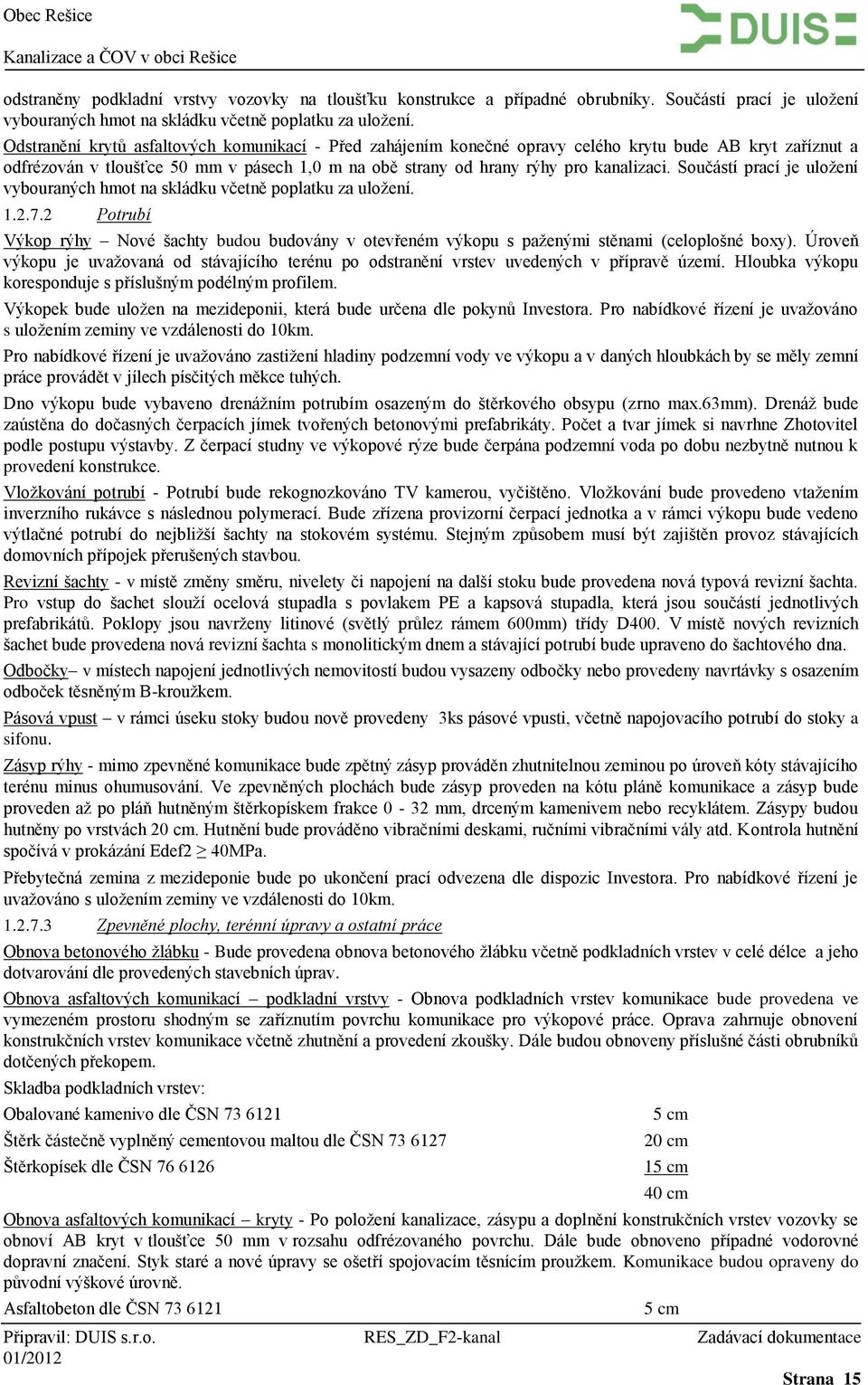 Součástí prací je uložení vybouraných hmot na skládku včetně poplatku za uložení. 1.2.7.2 Potrubí Výkop rýhy Nové šachty budou budovány v otevřeném výkopu s paženými stěnami (celoplošné boxy).