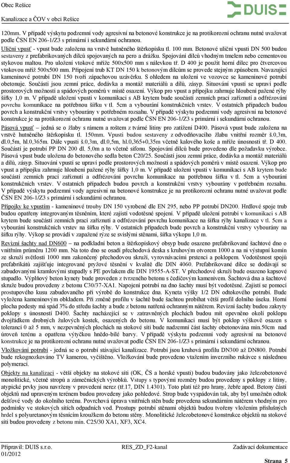 Spojování dílců vhodným tmelem nebo cementovou stykovou maltou. Pro uložení vtokové mříže 500x500 mm s nálevkou tř. D 400 je použit horní dílec pro čtvercovou vtokovou mříž 500x500 mm.