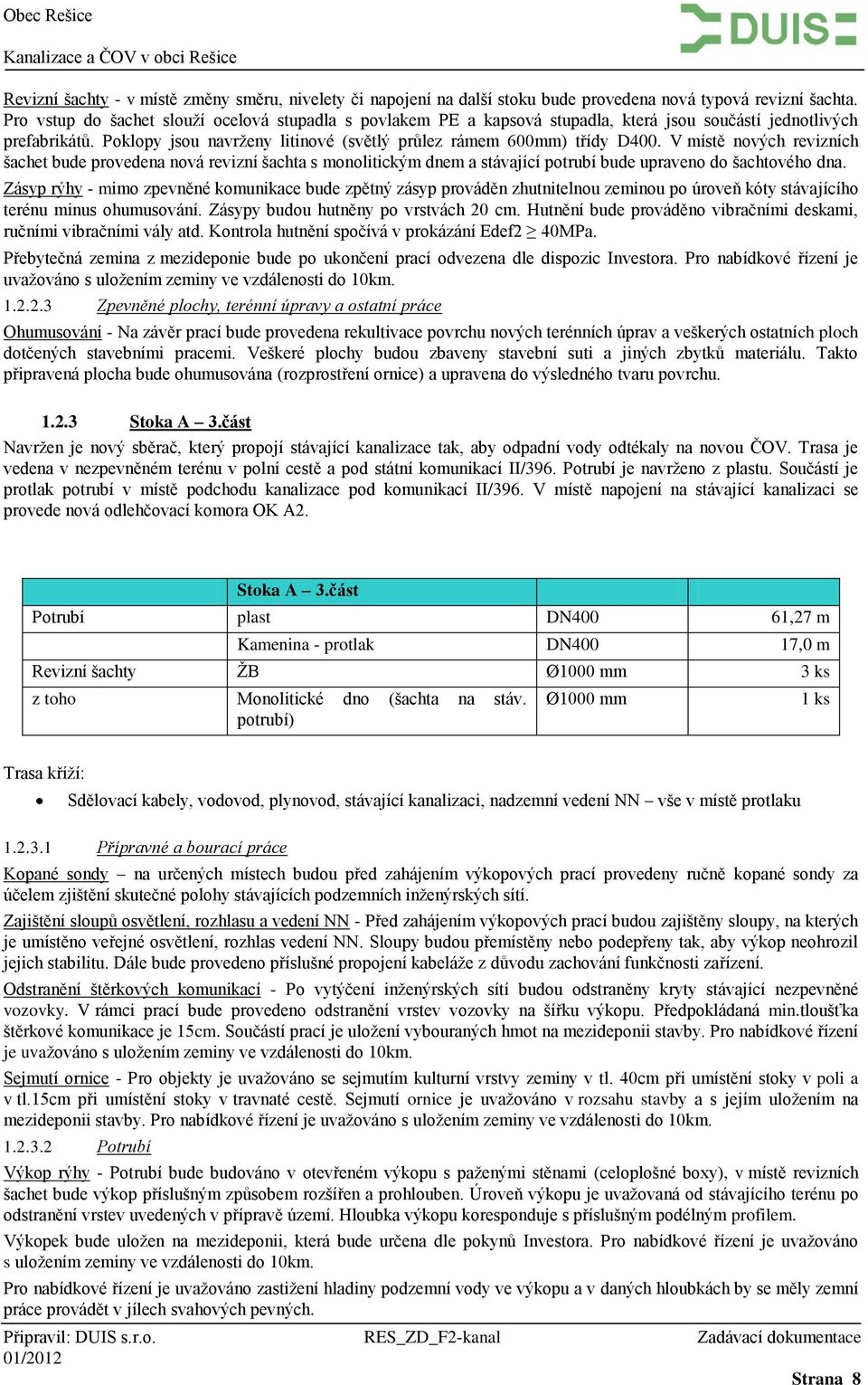 V místě nových revizních šachet bude provedena nová revizní šachta s monolitickým dnem a stávající potrubí bude upraveno do šachtového dna.