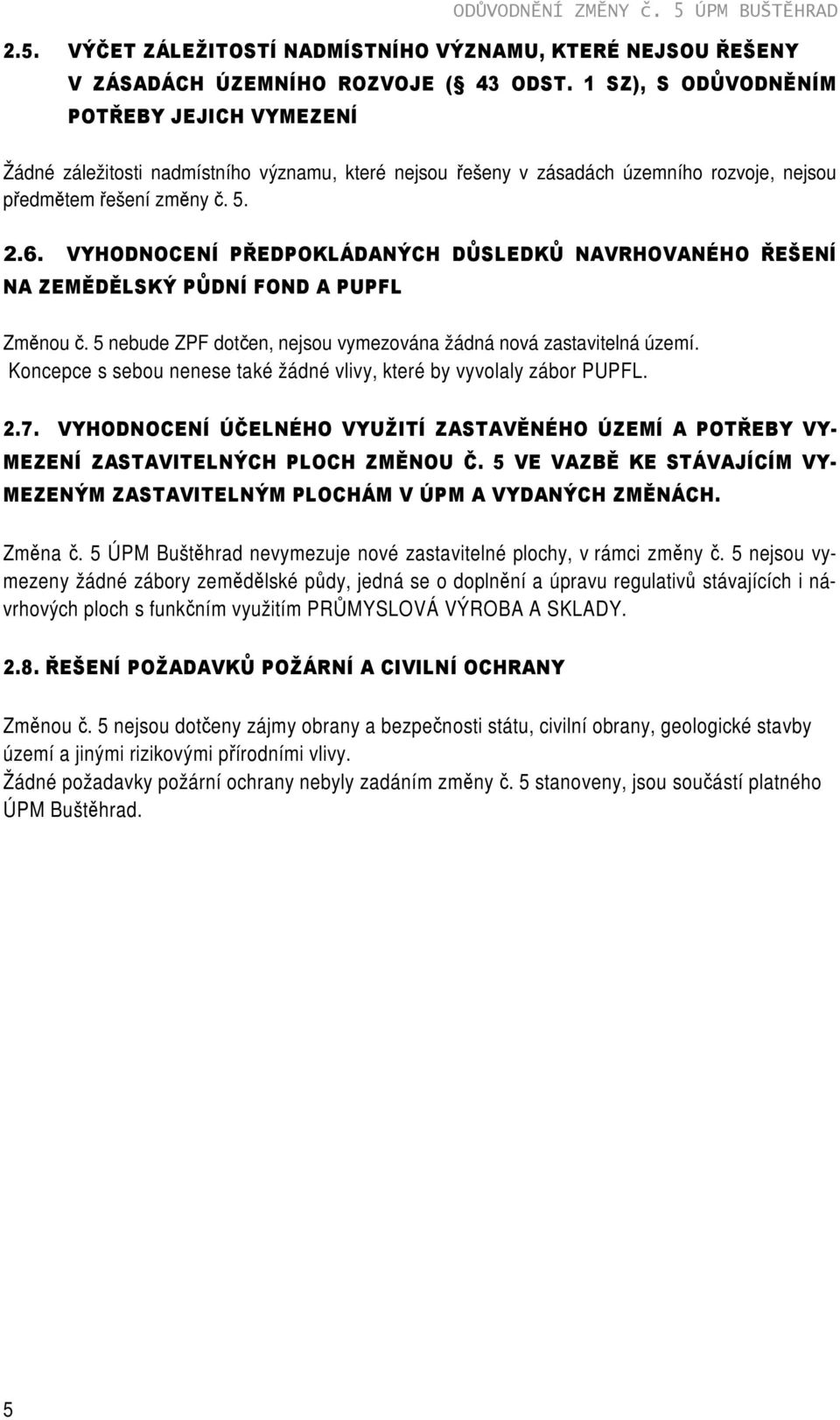 VYHODNOCENÍ PŘEDPOKLÁDANÝCH DŮSLEDKŮ NAVRHOVANÉHO ŘEŠENÍ NA ZEMĚDĚLSKÝ PŮDNÍ FOND A PUPFL Změnou č. 5 nebude ZPF dotčen, nejsou vymezována žádná nová zastavitelná území.