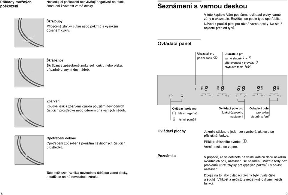 3 najdete přehled typů. Ovládací panel Škrábance Škrábance způsobené zrnky soli, cukru nebo písku, případně drsnými dny nádob.