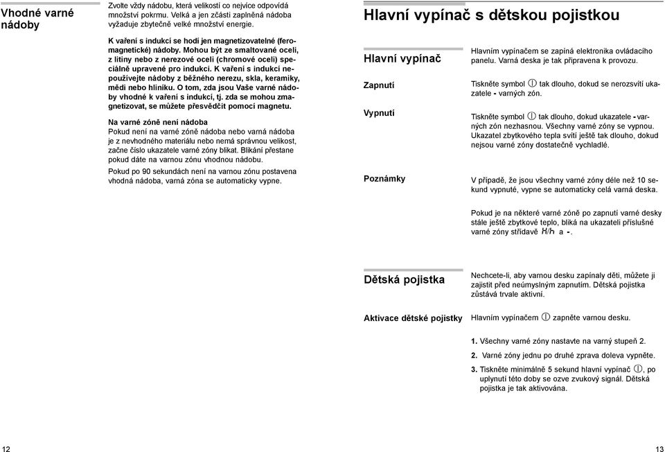 K vaření s indukcí nepoužívejte nádoby z běžného nerezu, skla, keramiky, mědi nebo hliníku. O tom, zda jsou Vaše varné nádoby vhodné k vaření s indukcí, tj.