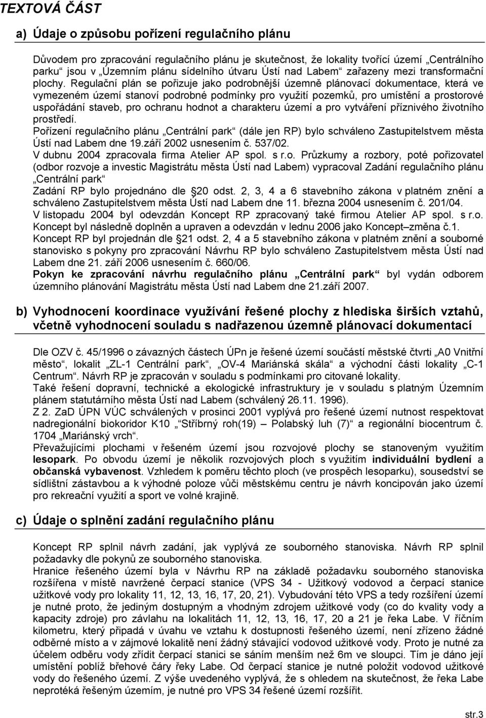 Regulační plán se pořizuje jako podrobnější územně plánovací dokumentace, která ve vymezeném území stanoví podrobné podmínky pro využití pozemků, pro umístění a prostorové uspořádání staveb, pro