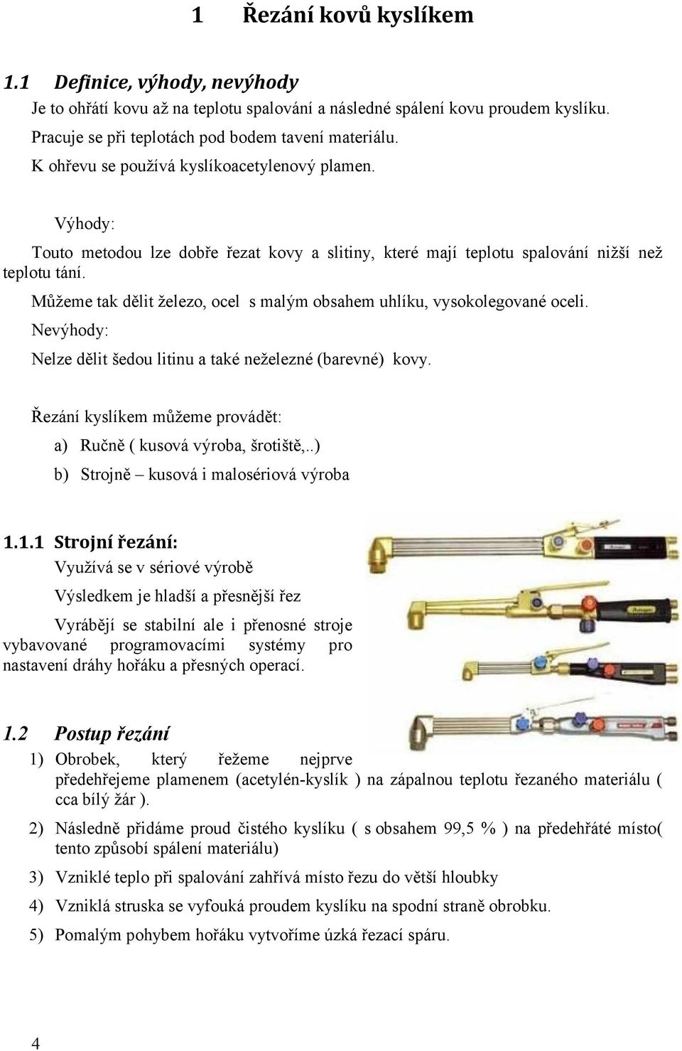 Můžeme tak dělit železo, ocel s malým obsahem uhlíku, vysokolegované oceli. Nevýhody: Nelze dělit šedou litinu a také neželezné (barevné) kovy.