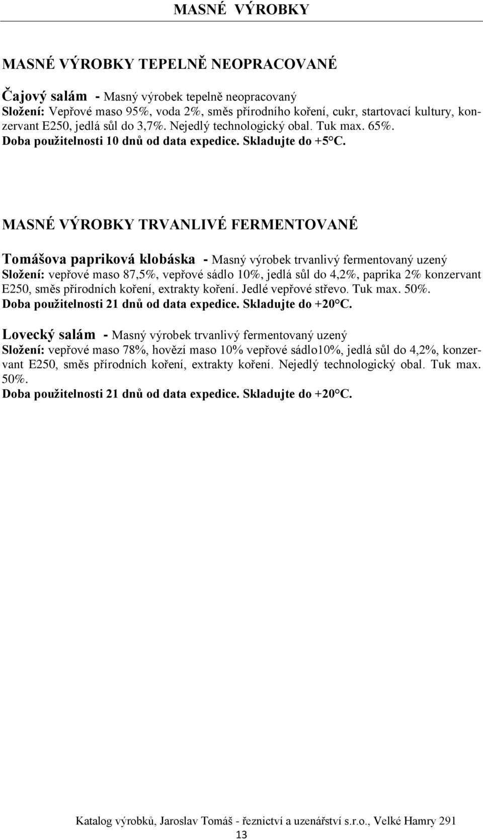 MASNÉ VÝROBKY TRVANLIVÉ FERMENTOVANÉ Tomášova papriková klobáska - Masný výrobek trvanlivý fermentovaný uzený Složení: vepřové maso 87,5%, vepřové sádlo 10%, jedlá sůl do 4,2%, paprika 2% konzervant